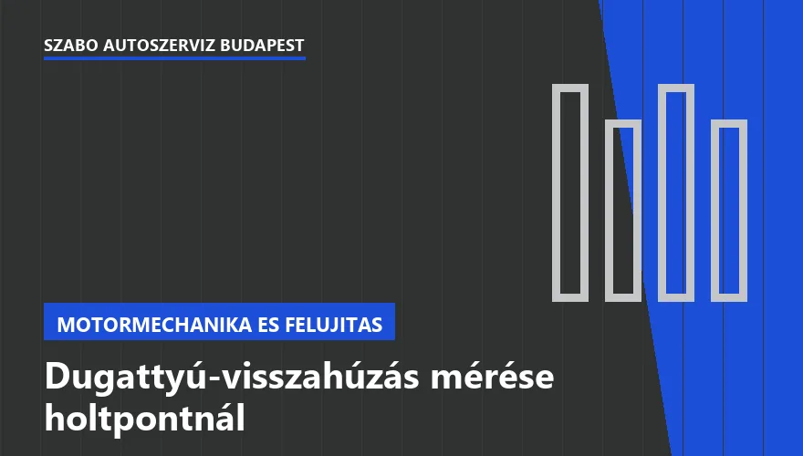 Dugattyú-visszahúzás mérése holtpontnál a Szabó Autószervíz Budapest szervizében