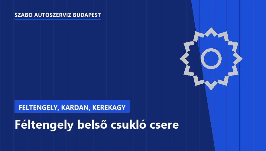 Féltengely belső csukló csere - autószerviz Budapest, Szabó Autószervíz műhely