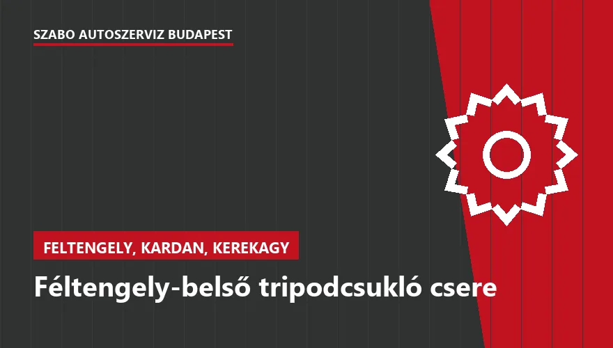Féltengely-belső tripodcsukló csere a Szabó Autószervíz Budapest szervizében