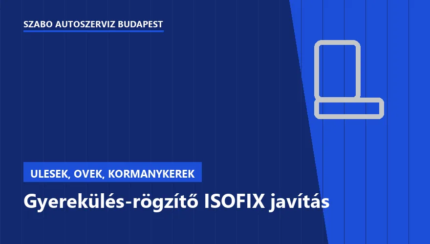 Gyerekülés-rögzítő ISOFIX javítás a Szabó Autószervíz Budapest szervizében