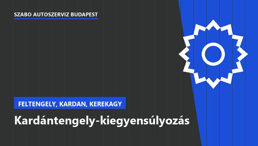 Kardántengely-kiegyensúlyozás a Szabó Autószervíz Budapest szervizében