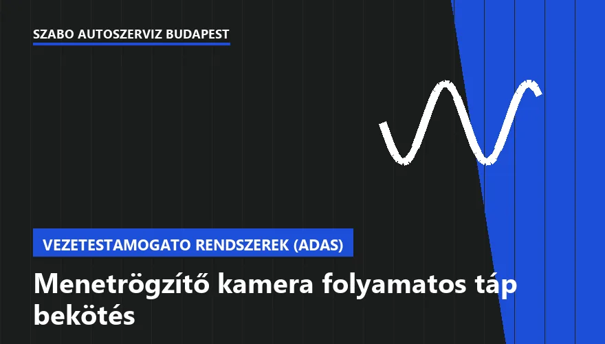 Menetrögzítő kamera folyamatos táp bekötés - autószerviz Budapest, Szabó Autószervíz műhely
