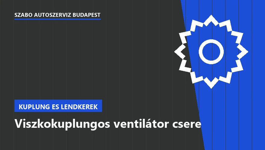 Viszkokuplungos ventilátor csere a Szabó Autószervíz Budapest szervizében